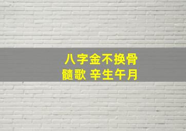 八字金不换骨髓歌 辛生午月